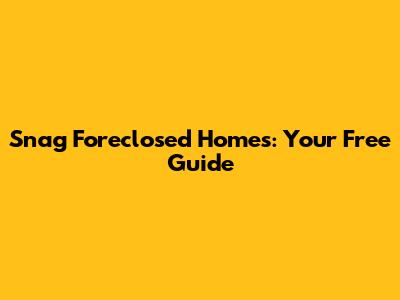 Snag Foreclosed Homes: Your Free Guide