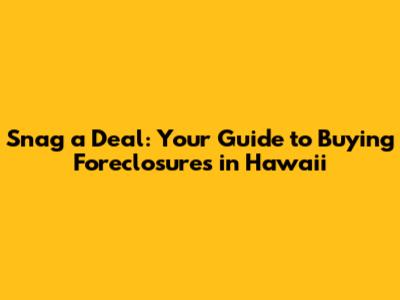 Snag a Deal: Your Guide to Buying Foreclosures in Hawaii