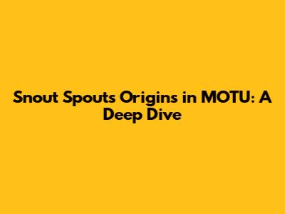 Snout Spout's Origins in MOTU: A Deep Dive