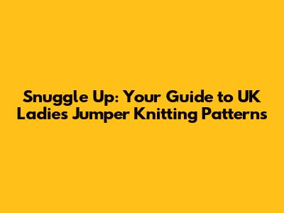 Snuggle Up: Your Guide to UK Ladies Jumper Knitting Patterns
