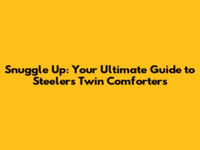 Snuggle Up: Your Ultimate Guide to Steelers Twin Comforters