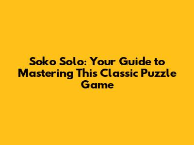 Soko Solo: Your Guide to Mastering This Classic Puzzle Game