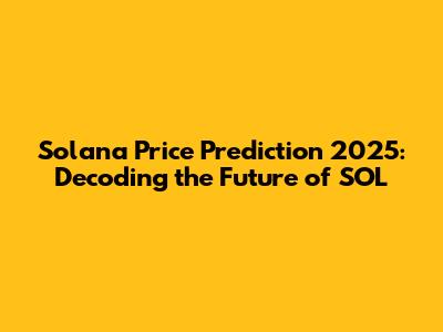 Solana Price Prediction 2025: Decoding the Future of SOL