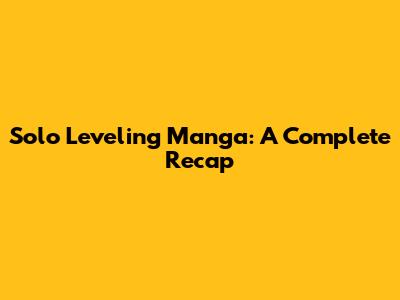 Solo Leveling Manga: A Complete Recap