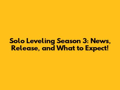 Solo Leveling Season 3: News, Release, and What to Expect!