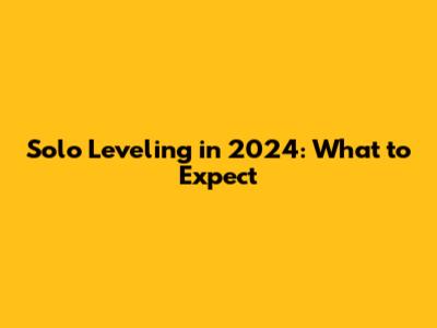 Solo Leveling in 2024: What to Expect