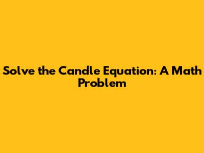 Solve the Candle Equation: A Math Problem