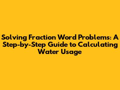 Solving Fraction Word Problems: A Step-by-Step Guide to Calculating Water Usage