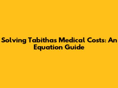 Solving Tabitha's Medical Costs: An Equation Guide