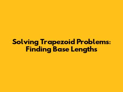 Solving Trapezoid Problems: Finding Base Lengths