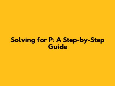 Solving for P: A Step-by-Step Guide
