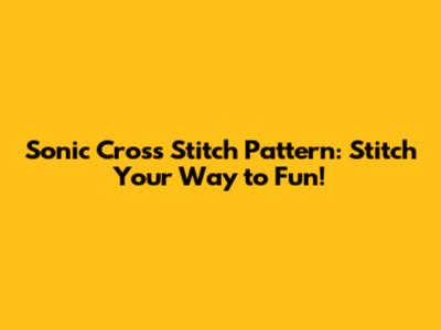 Sonic Cross Stitch Pattern: Stitch Your Way to Fun!