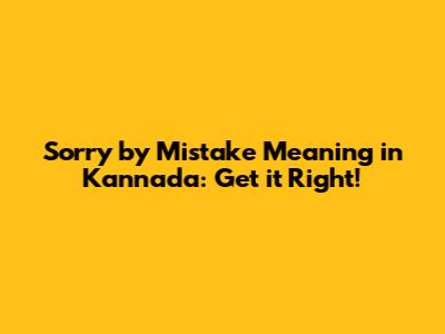 Sorry by Mistake Meaning in Kannada: Get it Right!