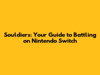 Souldiers: Your Guide to Battling on Nintendo Switch