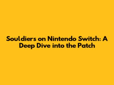 Souldiers on Nintendo Switch: A Deep Dive into the Patch