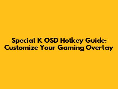 Special K OSD Hotkey Guide: Customize Your Gaming Overlay