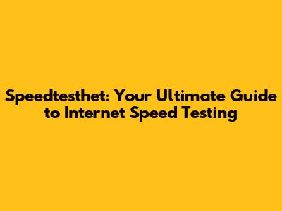 Speedtesthet: Your Ultimate Guide to Internet Speed Testing