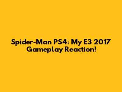 Spider-Man PS4: My E3 2017 Gameplay Reaction!