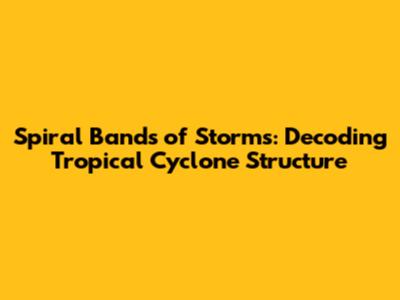 Spiral Bands of Storms: Decoding Tropical Cyclone Structure