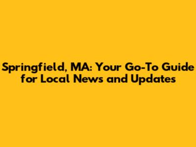 Springfield, MA: Your Go-To Guide for Local News and Updates