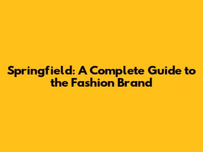 Springfield: A Complete Guide to the Fashion Brand