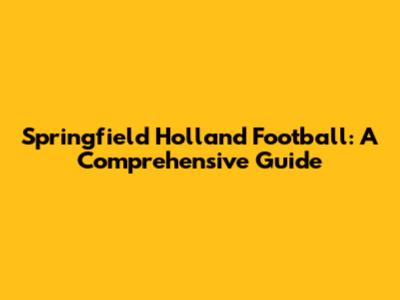 Springfield Holland Football: A Comprehensive Guide