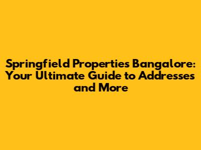 Springfield Properties Bangalore: Your Ultimate Guide to Addresses and More