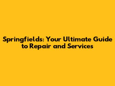 Springfields: Your Ultimate Guide to Repair and Services