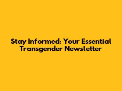 Stay Informed: Your Essential Transgender Newsletter