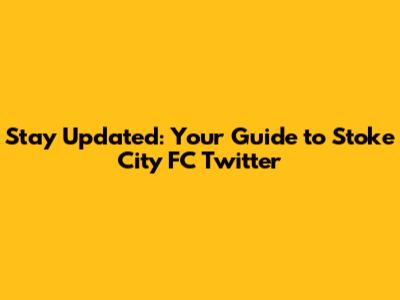 Stay Updated: Your Guide to Stoke City FC Twitter