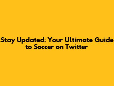 Stay Updated: Your Ultimate Guide to Soccer on Twitter