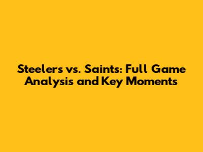 Steelers vs. Saints: Full Game Analysis and Key Moments