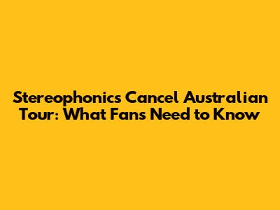 Stereophonics Cancel Australian Tour: What Fans Need to Know