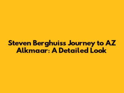 Steven Berghuis's Journey to AZ Alkmaar: A Detailed Look