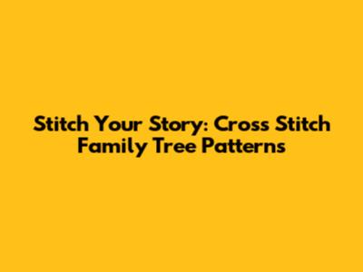 Stitch Your Story: Cross Stitch Family Tree Patterns