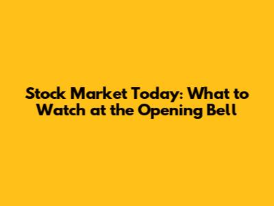 Stock Market Today: What to Watch at the Opening Bell