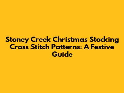 Stoney Creek Christmas Stocking Cross Stitch Patterns: A Festive Guide