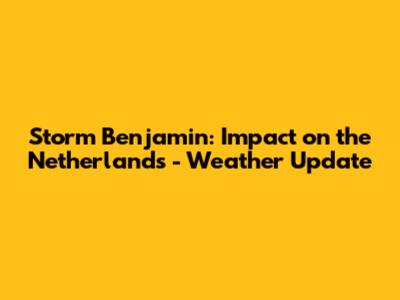 Storm Benjamin: Impact on the Netherlands - Weather Update
