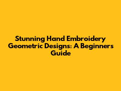 Stunning Hand Embroidery Geometric Designs: A Beginner's Guide