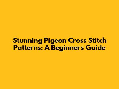 Stunning Pigeon Cross Stitch Patterns: A Beginner's Guide