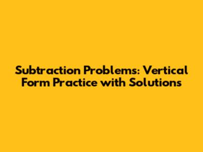 Subtraction Problems: Vertical Form Practice with Solutions