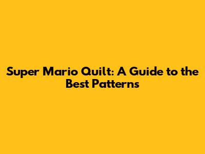 Super Mario Quilt: A Guide to the Best Patterns