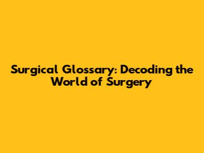Surgical Glossary: Decoding the World of Surgery