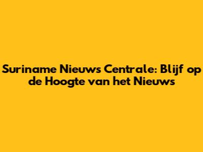 Suriname Nieuws Centrale: Blijf op de Hoogte van het Nieuws