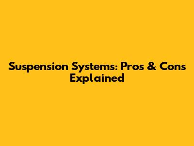 Suspension Systems: Pros & Cons Explained