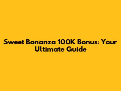 Sweet Bonanza 100K Bonus: Your Ultimate Guide