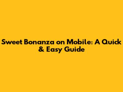Sweet Bonanza on Mobile: A Quick & Easy Guide