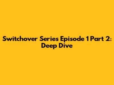 Switchover Series Episode 1 Part 2: Deep Dive