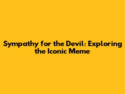 Sympathy for the Devil: Exploring the Iconic Meme