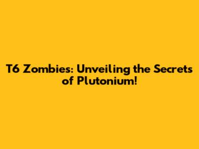 T6 Zombies: Unveiling the Secrets of Plutonium!